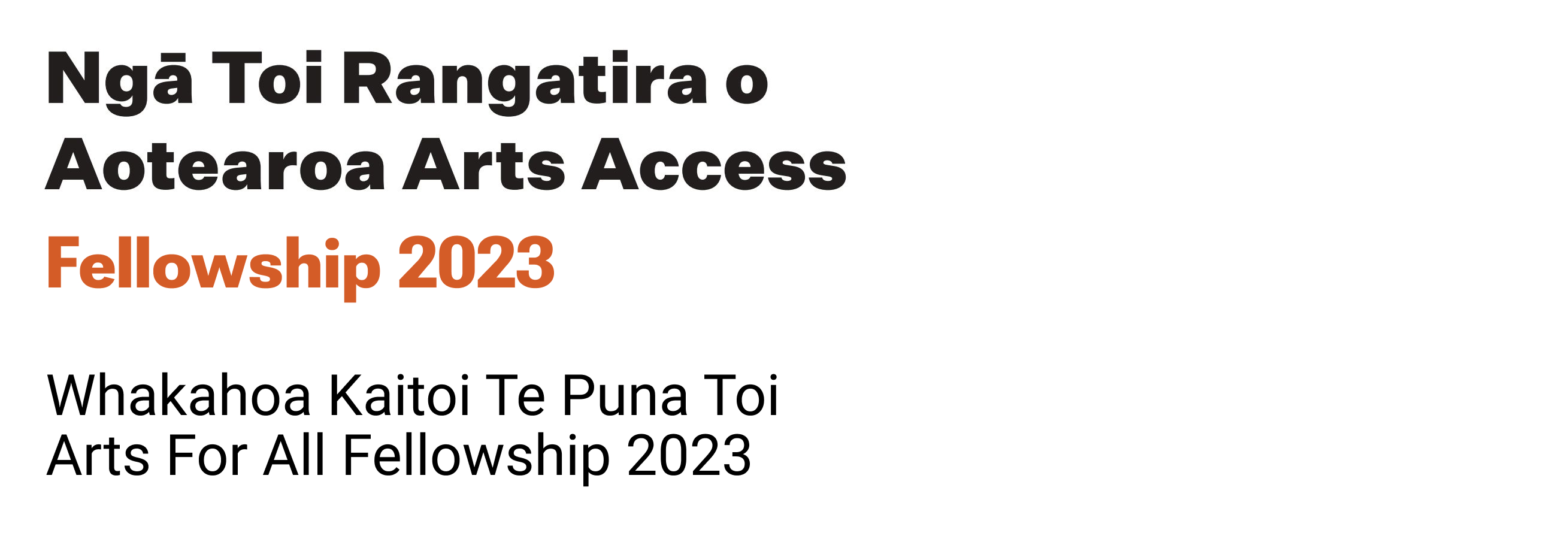 The logo has the words Ngā Toi Rangatira o Aotearoa Arts Access Fellowships 2023, followed by the words  Whakahoa Kaitoi Te Puna Toi Arts For All Fellowship